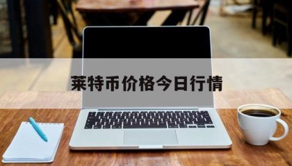 莱特币价格今日行情(莱特币价格今日行情人民币)