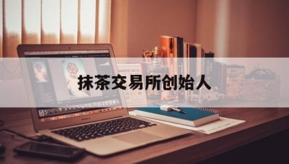 抹茶交易所创始人(抹茶交易所app介绍)